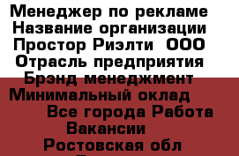 Менеджер по рекламе › Название организации ­ Простор-Риэлти, ООО › Отрасль предприятия ­ Брэнд-менеджмент › Минимальный оклад ­ 70 000 - Все города Работа » Вакансии   . Ростовская обл.,Донецк г.